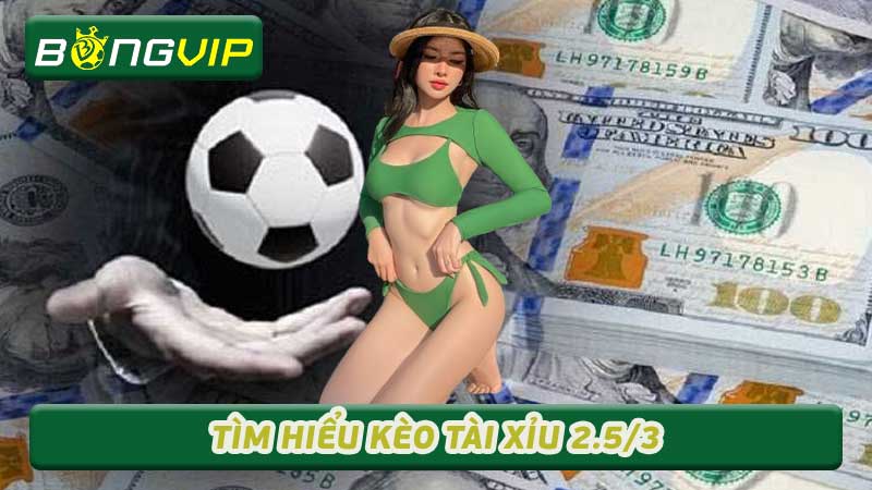 Tìm Hiểu Kèo Tài Xỉu 2.5/3 Và Cách Đặt Cược Hiệu Quả